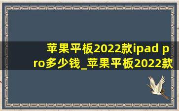 苹果平板2022款ipad pro多少钱_苹果平板2022款ipad pro开不了机